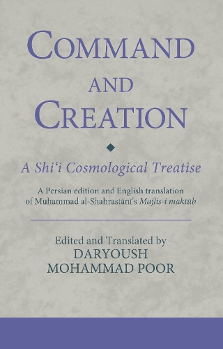 Command and Creation: A Shi'i Cosmological Treatise: A Persian edition and English translation of Muhammad al-Shahrastani's Majlis-i maktub.