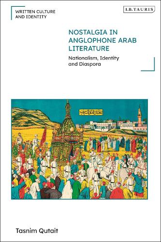 Nostalgia in Anglophone Arab Literature: Nationalism, Identity and Diaspora.