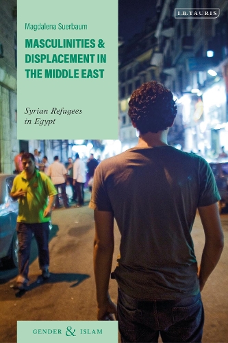 Masculinities and Displacement in the Middle East: Syrian Refugees in Egypt.