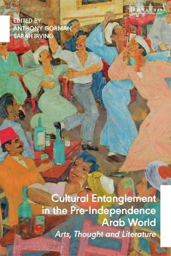 Cultural Entanglement in the Pre-Independence Arab World: Arts, Thought and Literature.