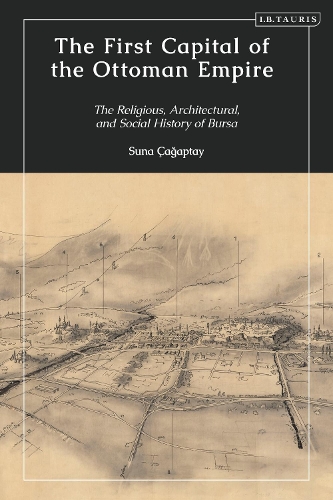 The First Capital of the Ottoman Empire: The Religious, Architectural, and Social History of Bursa.