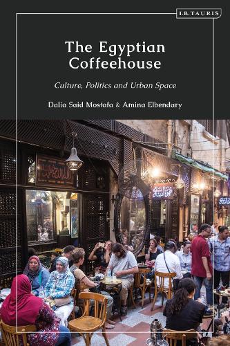The Egyptian Coffeehouse: Culture, Politics and Urban Space.