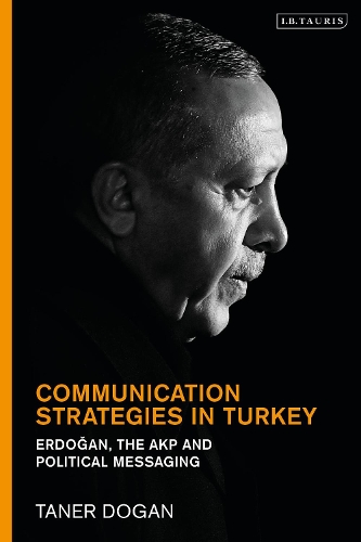Communication Strategies in Turkey: Erdogan, the AKP and Political Messaging.
