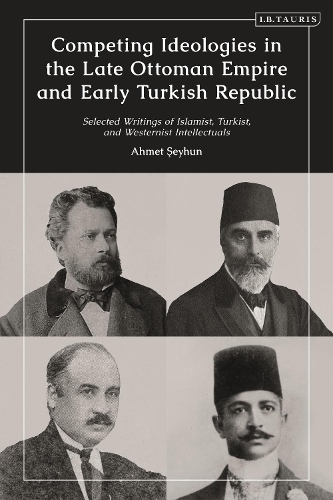 Competing Ideologies in the Late Ottoman Empire and Early Turkish Republic: Selected Writings of Islamist, Turkist, and Westernist Intellectuals.