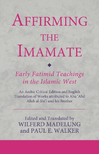 Affirming the Imamate: Early Fatimid Teachings in the Islamic West: An Arabic critical edition and English translation of works attributed to Abu Abd Allah al-Shi'i and his brother Abu'l-'Abbas.
