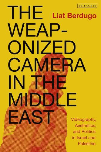 The Weaponized Camera in the Middle East: Videography, Aesthetics, and Politics in Israel and Palestine.