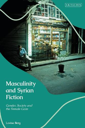 Masculinity and Syrian Fiction: Gender, Society and the Female Gaze.