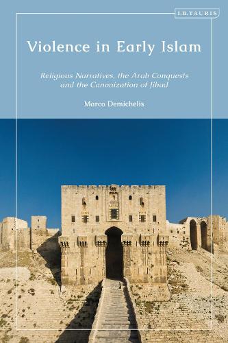 Violence in Early Islam: Religious Narratives, the Arab Conquests and the Canonization of Jihad.