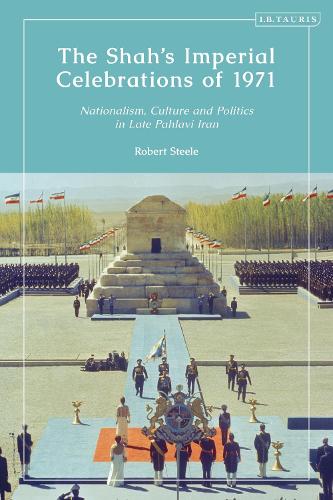 The Shah's Imperial Celebrations of 1971: Nationalism, Culture and Politics in Late Pahlavi Iran.