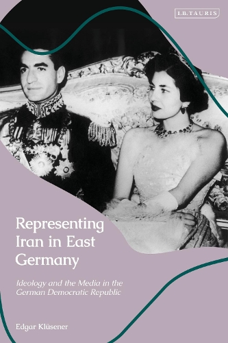 Representing Iran in East Germany: Ideology and the Media in the German Democratic Republic.