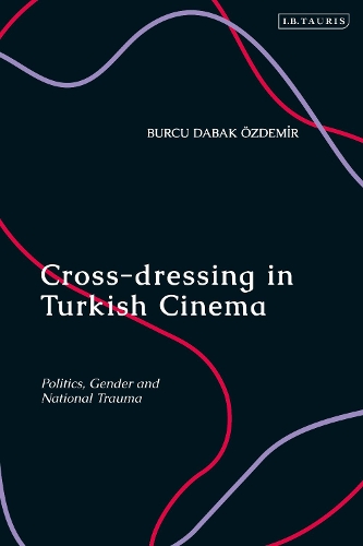 Cross-dressing in Turkish Cinema: Politics, Gender and National Trauma.