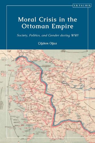 Moral Crisis in the Ottoman Empire: Society, Politics, and Gender during WWI.