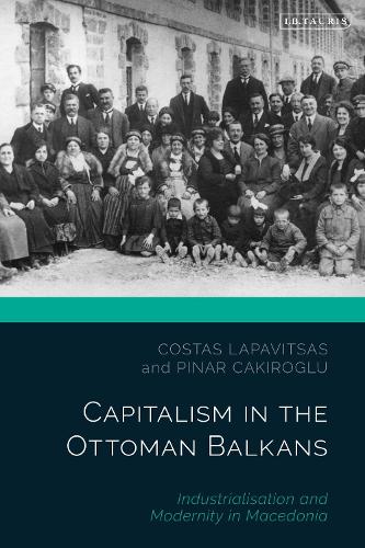 Capitalism in the Ottoman Balkans: Industrialisation and Modernity in Macedonia.
