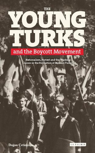 The Young Turks and the Boycott Movement: Nationalism, Protest and the Working Classes in the Formation of Modern Turkey.