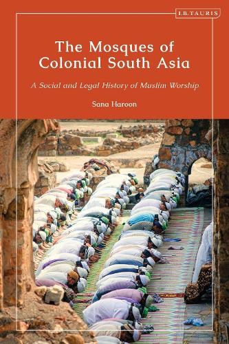 The Mosques of Colonial South Asia: A Social and Legal History of Muslim Worship.