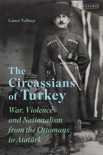 The Circassians of Turkey: War, Violence and Nationalism from the Ottomans to Atatuerk.