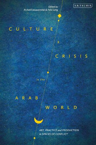 Culture and Crisis in the Arab World: Art, Practice and Production in Spaces of Conflict.