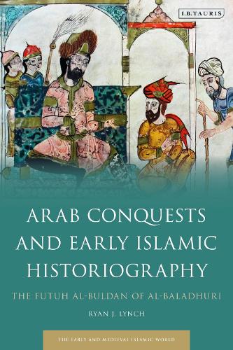 Arab Conquests and Early Islamic Historiography: The Futuh al-Buldan of al-Baladhuri.