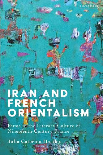 Iran and French Orientalism: Persia in the Literary Culture of Nineteenth-Century France.