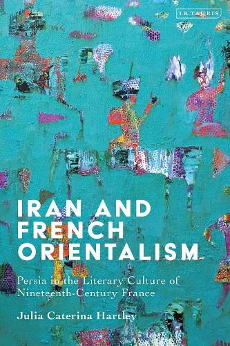Iran and French Orientalism: Persia in the Literary Culture of Nineteenth-Century France.