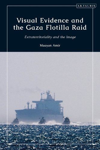Visual Evidence and the Gaza Flotilla Raid: Extraterritoriality and the Image.