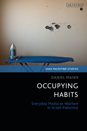 Occupying Habits: Everyday Media as Warfare in Israel-Palestine.