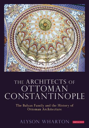 The Architects of Ottoman Constantinople: The Balyan Family and the History of Ottoman Architecture.
