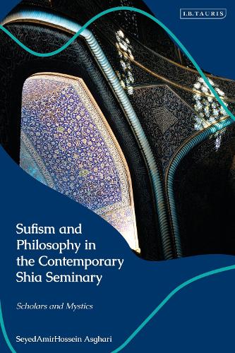 Sufism and Philosophy in the Contemporary Shia Seminary: Scholars and Mystics.