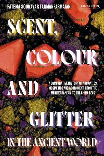 Scent, Colour and Glitter in the Ancient World: A Comparative History of Aromatics, Cosmetics and Adornment, from the Mediterranean to the China Seas.