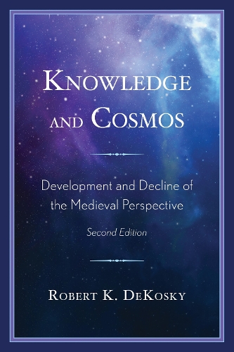 Knowledge and Cosmos: Development and Decline of the Medieval Perspective, 2nd Edition 2nd ed.