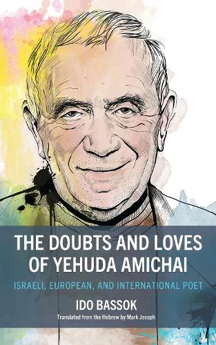 The Doubts and Loves of Yehuda Amichai: Israeli, European, and International Poet.