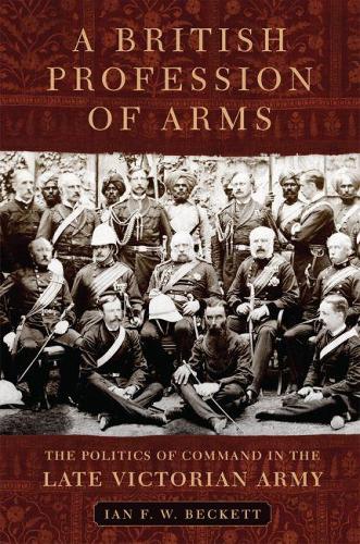 A British Profession of Arms: The Politics of Command in the Late Victorian Army.