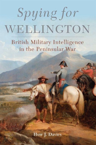 Spying for Wellington: British Military Intelligence in the Peninsular War.