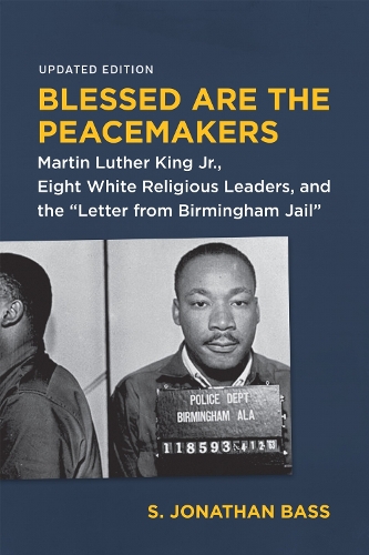 Blessed Are the Peacemakers: Martin Luther King Jr., Eight White Religious Leaders, and the "Letter from Birmingham Jail.