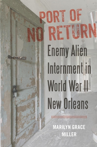 Port of No Return: Enemy Alien Internment in World War II New Orleans.