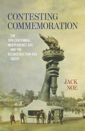 Contesting Commemoration: The 1876 Centennial, Independence Day, and the Reconstruction-Era South.