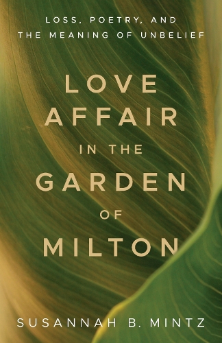 Love Affair in the Garden of Milton: Loss, Poetry, and the Meaning of Unbelief.