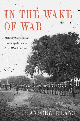 In the Wake of War: Military Occupation, Emancipation, and Civil War America.