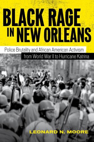 Black Rage in New Orleans: Police Brutality and African American Activism from World War II to Hurricane Katrina.