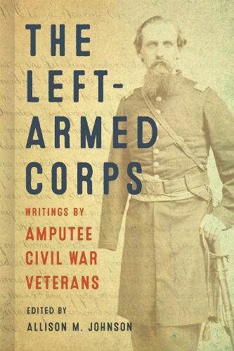 The Left-Armed Corps: Writings by Amputee Civil War Veterans.