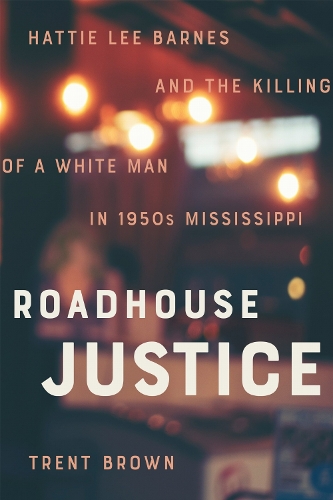 Roadhouse Justice: Hattie Lee Barnes and the Killing of a White Man in 1950s Mississippi.