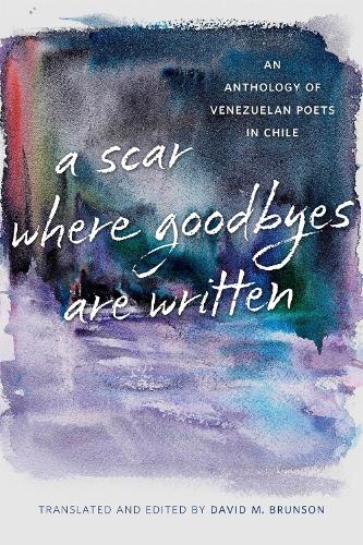 A Scar Where Goodbyes Are Written: An Anthology of Venezuelan Poets in Chile.
