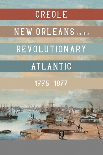 Creole New Orleans in the Revolutionary Atlantic, 1775-1877.