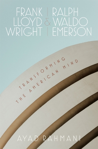 Frank Lloyd Wright and Ralph Waldo Emerson: Transforming the American Mind.