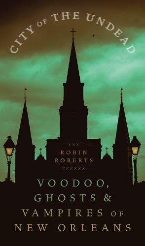 City of the Undead: Voodoo, Ghosts, and Vampires of New Orleans.