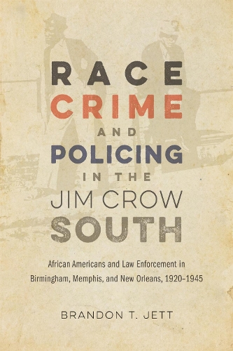 Race, Crime, and Policing in the Jim Crow South: African Americans and Law Enforcement in Birmingham, Memphis, and New Orleans, 1920-1945.