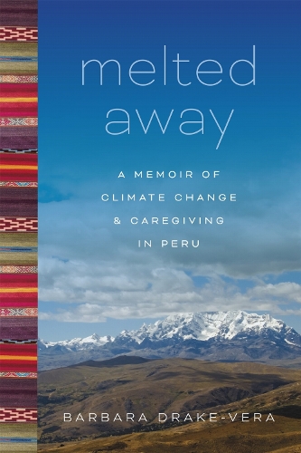 Melted Away: A Memoir of Climate Change and Caregiving in Peru.