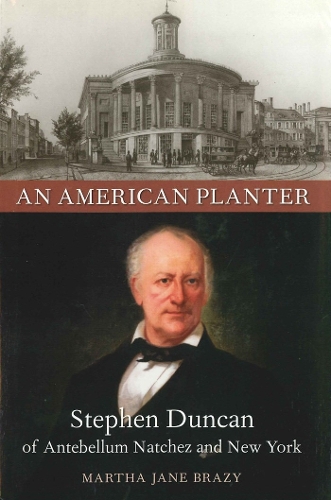 An American Planter: Stephen Duncan of Antebellum Natchez and New York.