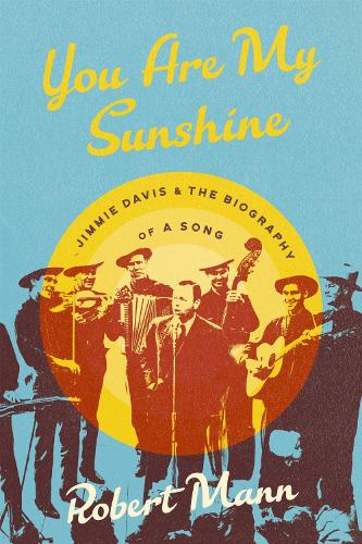 You Are My Sunshine: Jimmie Davis and the Biography of a Song.