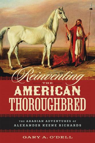 Reinventing the American Thoroughbred: The Arabian Adventures of Alexander Keene Richards.
